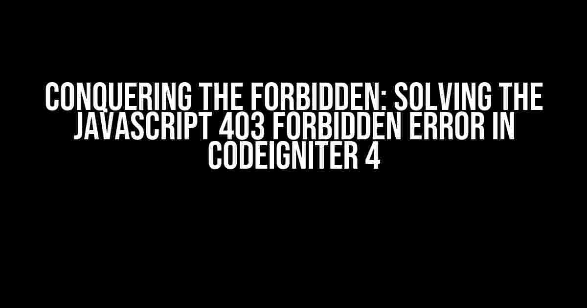 Conquering the Forbidden: Solving the JavaScript 403 Forbidden Error in CodeIgniter 4