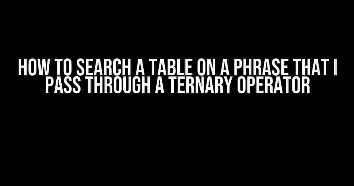 How to Search a Table on a Phrase that I Pass through a Ternary Operator