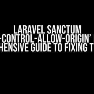 Laravel Sanctum ‘Access-Control-Allow-Origin’ Error: A Comprehensive Guide to Fixing the Issue