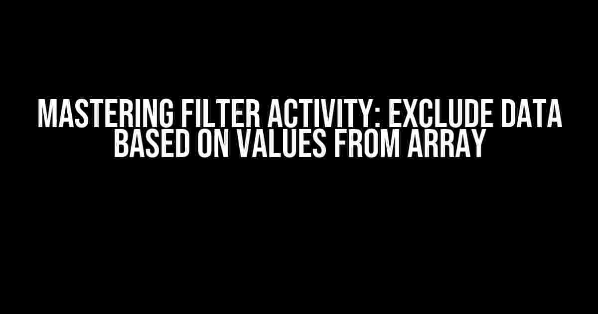 Mastering Filter Activity: Exclude Data Based on Values from Array