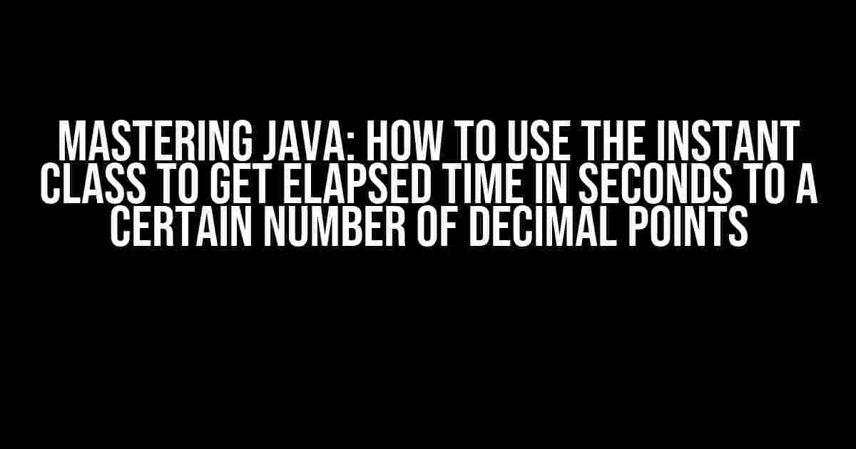 Mastering Java: How to Use the Instant Class to Get Elapsed Time in Seconds to a Certain Number of Decimal Points