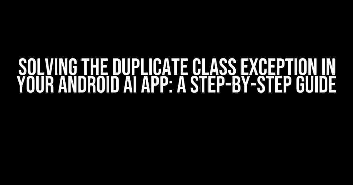 Solving the Duplicate Class Exception in Your Android AI App: A Step-by-Step Guide