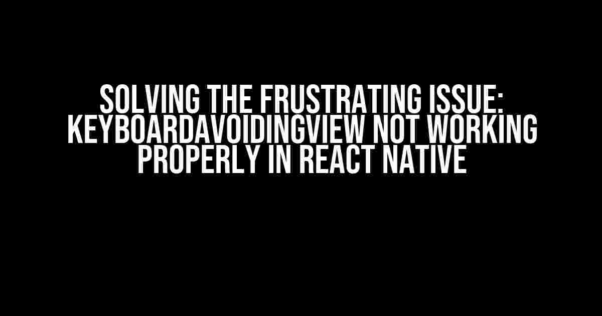 Solving the Frustrating Issue: KeyboardAvoidingView not Working Properly in React Native