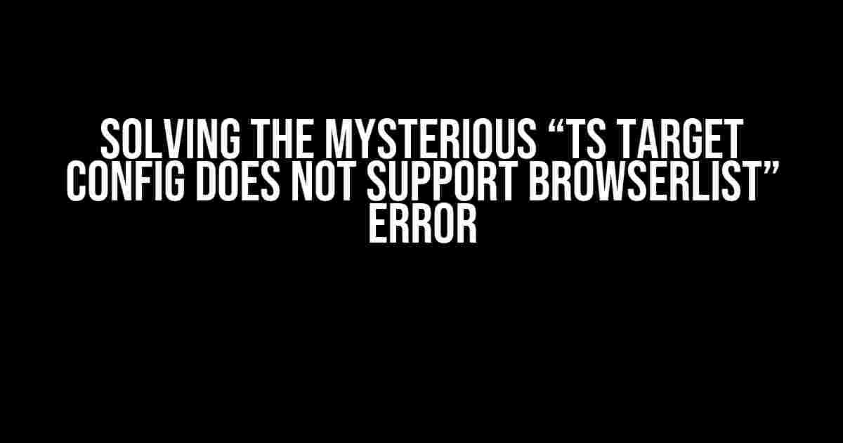 Solving the Mysterious “TS Target Config Does Not Support Browserlist” Error