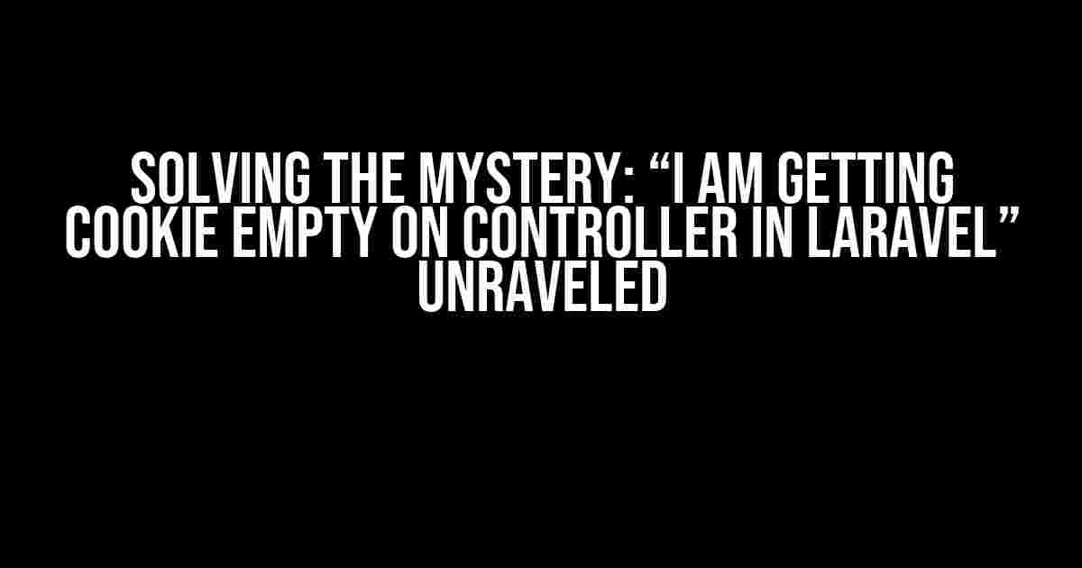 Solving the Mystery: “I am getting cookie empty on controller in Laravel” Unraveled