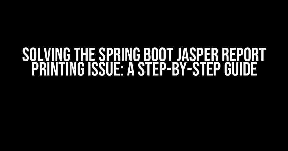 Solving the Spring Boot Jasper Report Printing Issue: A Step-by-Step Guide