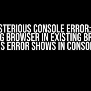 The Mysterious Console Error: “While opening browser in existing browser this error shows in console”