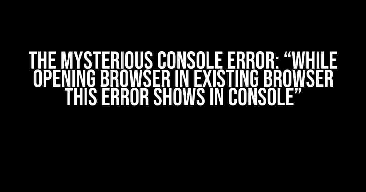 The Mysterious Console Error: “While opening browser in existing browser this error shows in console”