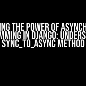 Unlocking the Power of Asynchronous Programming in Django: Understanding sync_to_async Method