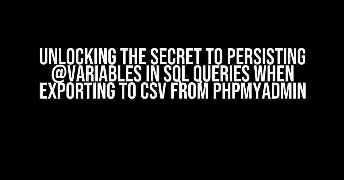 Unlocking the Secret to Persisting @Variables in SQL Queries when Exporting to CSV from phpMyAdmin