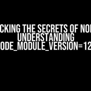 Unlocking the Secrets of Node.js: Understanding NODE_MODULE_VERSION=123