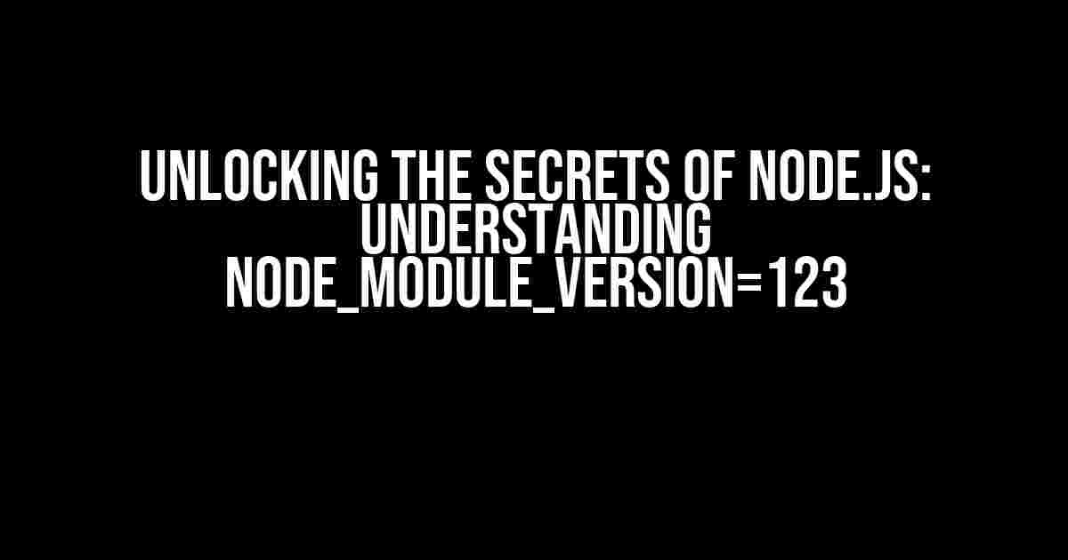 Unlocking the Secrets of Node.js: Understanding NODE_MODULE_VERSION=123