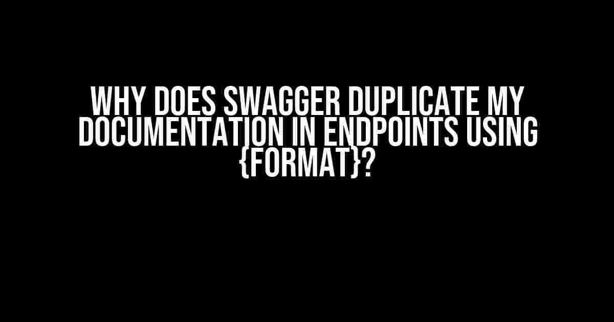 Why does Swagger Duplicate my Documentation in Endpoints using {format}?